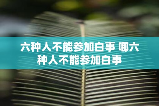 六种人不能参加白事 哪六种人不能参加白事