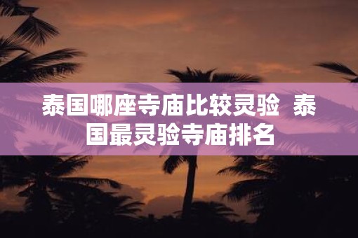 泰国哪座寺庙比较灵验  泰国最灵验寺庙排名
