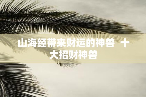 山海经带来财运的神兽  十大招财神兽