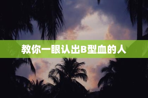 教你一眼认出B型血的人