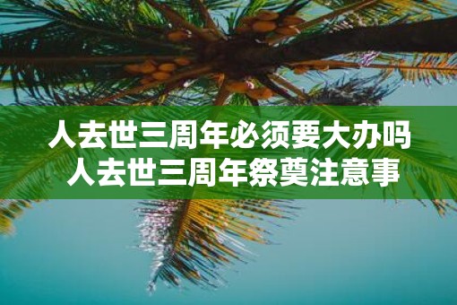 人去世三周年必须要大办吗 人去世三周年祭奠注意事项