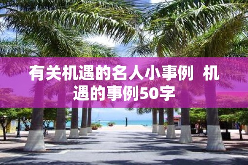 有关机遇的名人小事例  机遇的事例50字