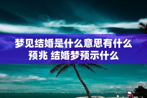 梦见结婚是什么意思有什么预兆 结婚梦预示什么