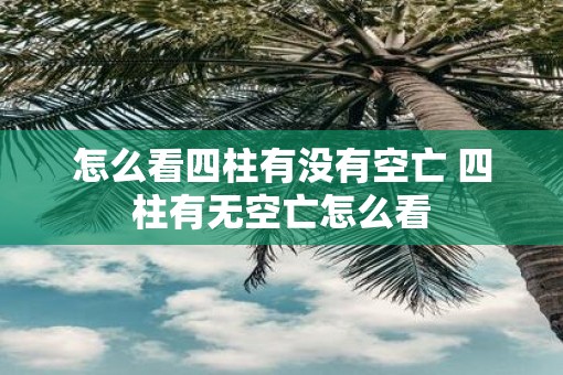 怎么看四柱有没有空亡 四柱有无空亡怎么看