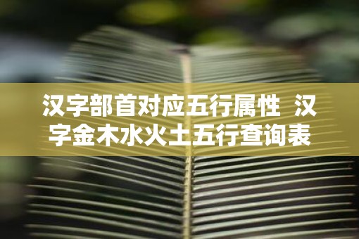汉字部首对应五行属性  汉字金木水火土五行查询表