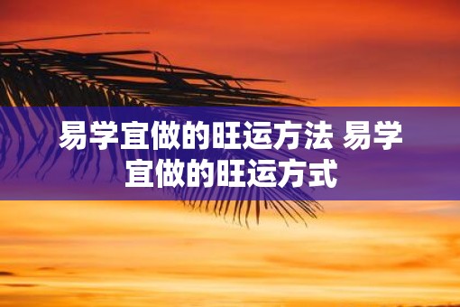 易学宜做的旺运方法 易学宜做的旺运方式