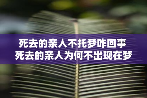 死去的亲人不托梦咋回事 死去的亲人为何不出现在梦中
