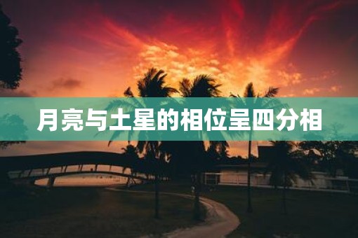 月亮与土星的相位呈四分相