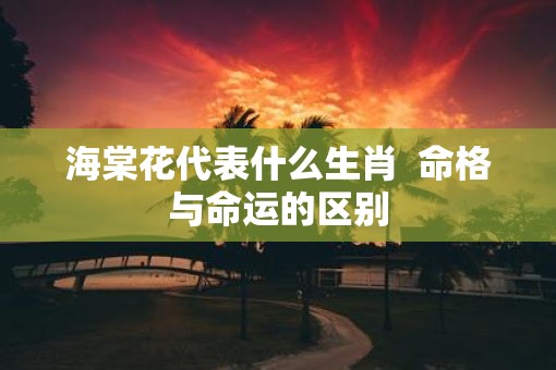 海棠花代表什么生肖  命格与命运的区别