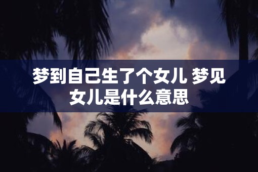 梦到自己生了个女儿 梦见女儿是什么意思