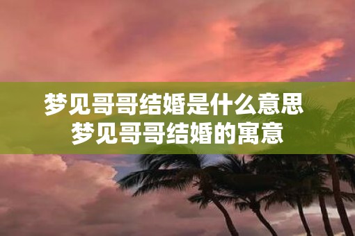 梦见哥哥结婚是什么意思 梦见哥哥结婚的寓意