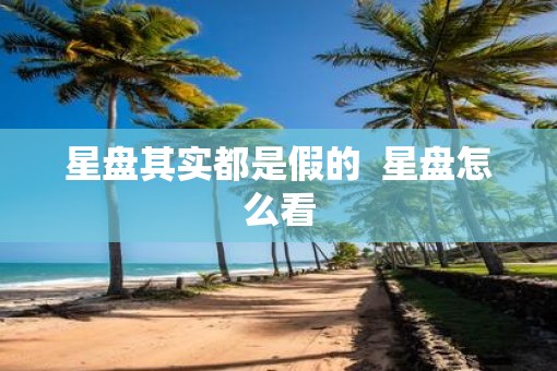 星盘其实都是假的  星盘怎么看