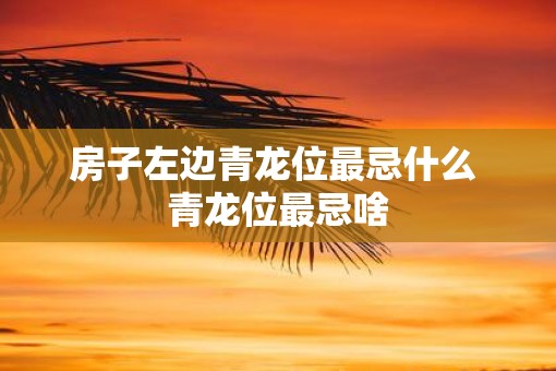 房子左边青龙位最忌什么 青龙位最忌啥