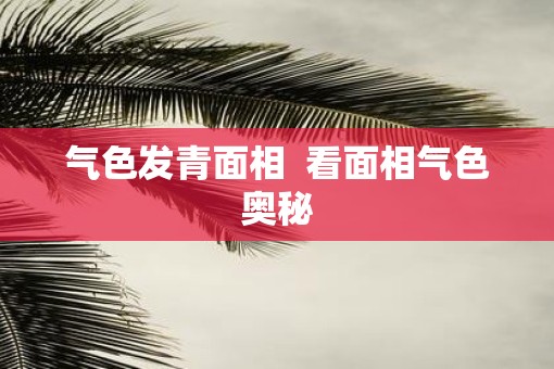 气色发青面相  看面相气色奥秘