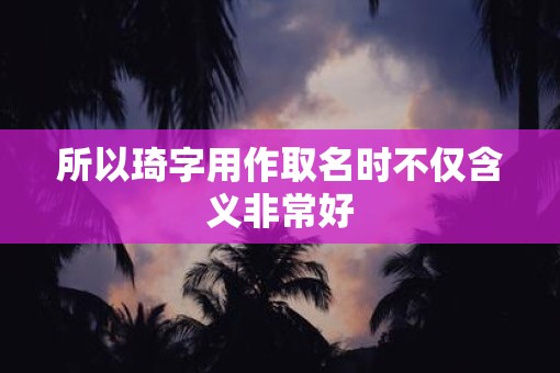 所以琦字用作取名时不仅含义非常好