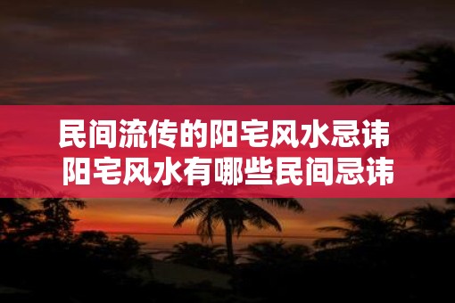 民间流传的阳宅风水忌讳 阳宅风水有哪些民间忌讳