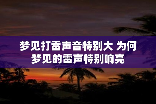 梦见打雷声音特别大 为何梦见的雷声特别响亮
