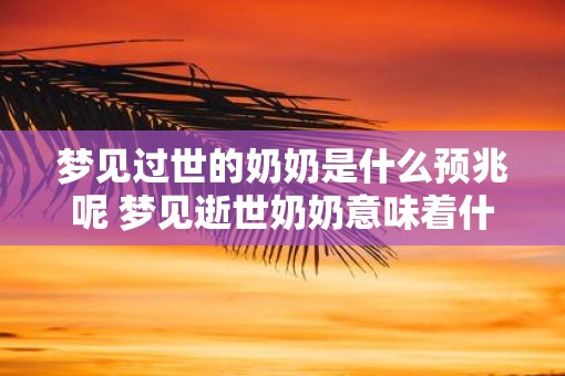 梦见过世的奶奶是什么预兆呢 梦见逝世奶奶意味着什么