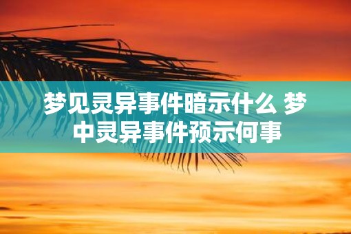 梦见灵异事件暗示什么 梦中灵异事件预示何事
