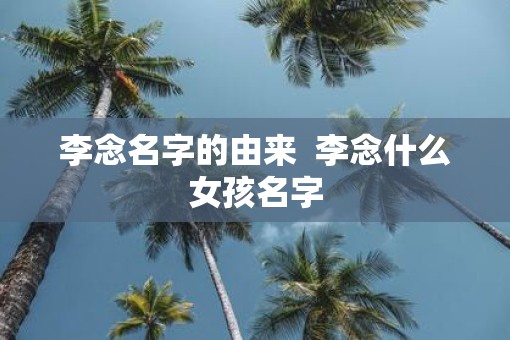 李念名字的由来  李念什么女孩名字
