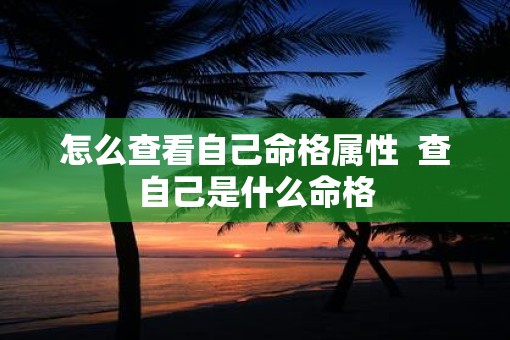 怎么查看自己命格属性  查自己是什么命格