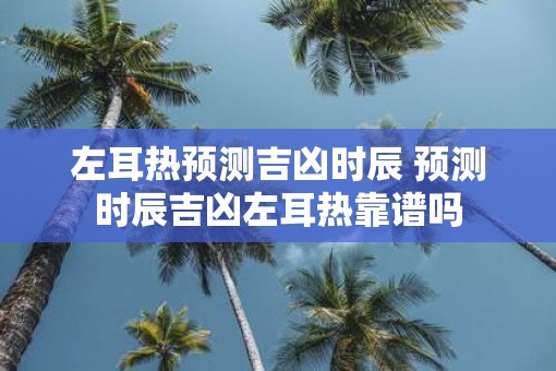左耳热预测吉凶时辰 预测时辰吉凶左耳热靠谱吗