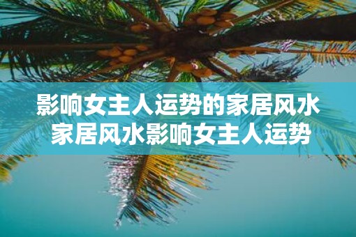 影响女主人运势的家居风水 家居风水影响女主人运势