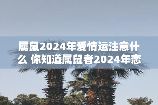 属鼠2025年爱情运注意什么 你知道属鼠者2025年恋爱需要注意什么吗