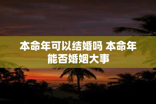 本命年可以结婚吗 本命年能否婚姻大事