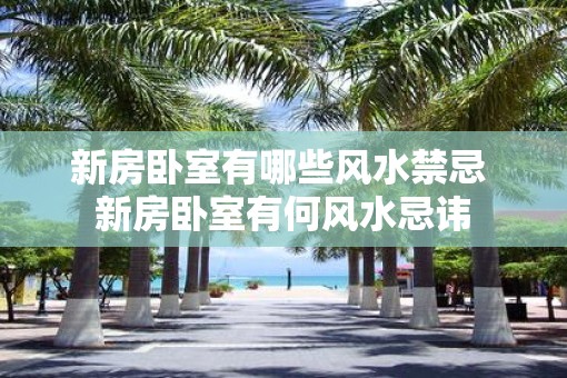 新房卧室有哪些风水禁忌 新房卧室有何风水忌讳