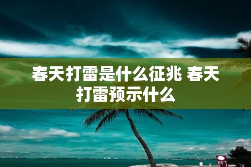 春天打雷是什么征兆 春天打雷预示什么