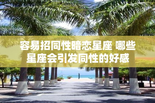 容易招同性暗恋星座 哪些星座会引发同性的好感