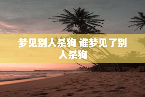 梦见别人杀狗 谁梦见了别人杀狗