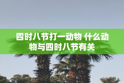四时八节打一动物 什么动物与四时八节有关