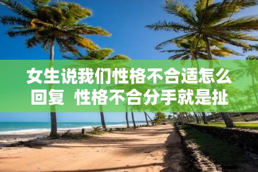 女生说我们性格不合适怎么回复  性格不合分手就是扯淡