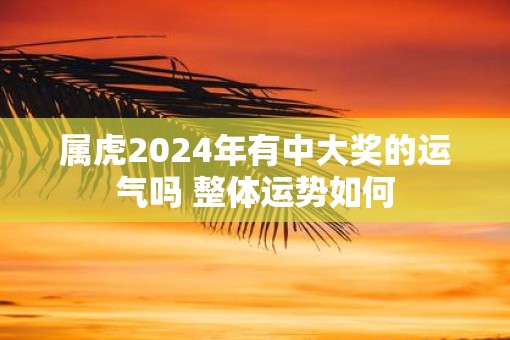 属虎2025年有中大奖的运气吗 整体运势如何