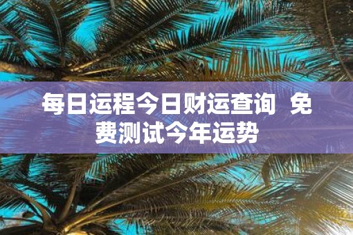每日运程今日财运查询  免费测试今年运势