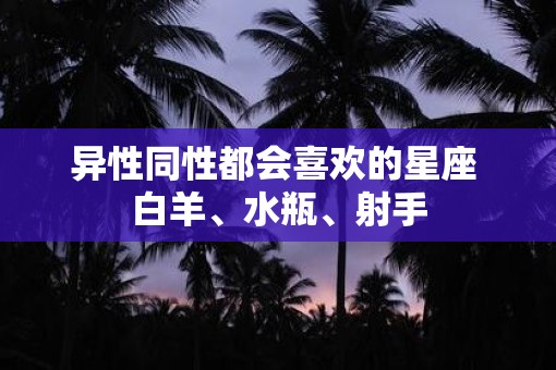 异性同性都会喜欢的星座 白羊、水瓶、射手