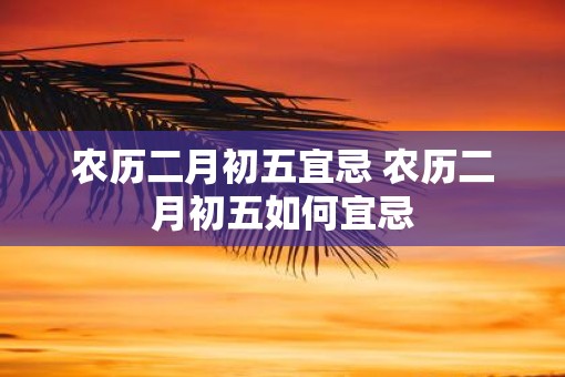 农历二月初五宜忌 农历二月初五如何宜忌
