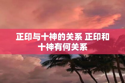正印与十神的关系 正印和十神有何关系