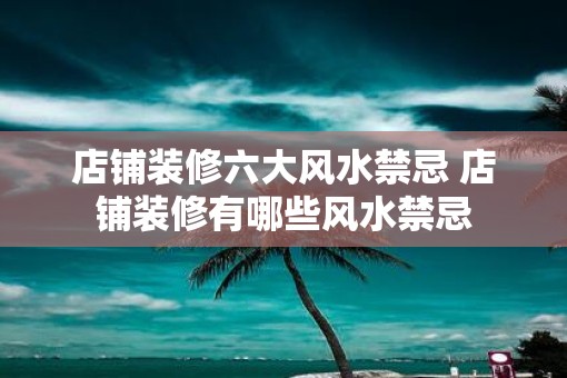 店铺装修六大风水禁忌 店铺装修有哪些风水禁忌