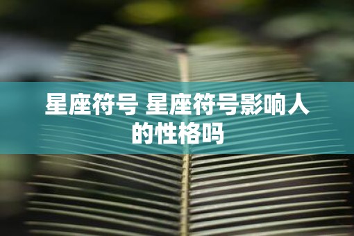 星座符号 星座符号影响人的性格吗 星座符号 星座符号影响人的性格吗