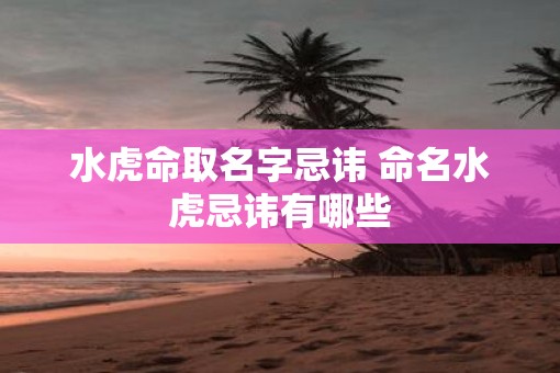 水虎命取名字忌讳 命名水虎忌讳有哪些