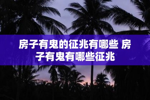 房子有鬼的征兆有哪些 房子有鬼有哪些征兆