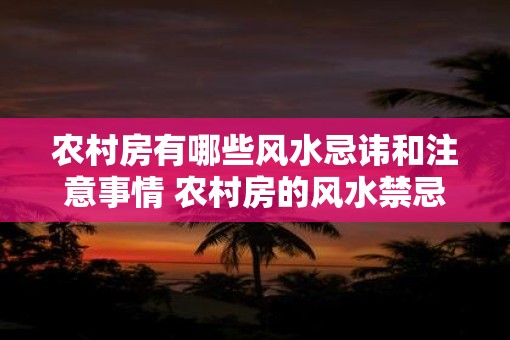 农村房有哪些风水忌讳和注意事情 农村房的风水禁忌和注意
