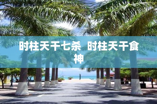 时柱天干七杀  时柱天干食神