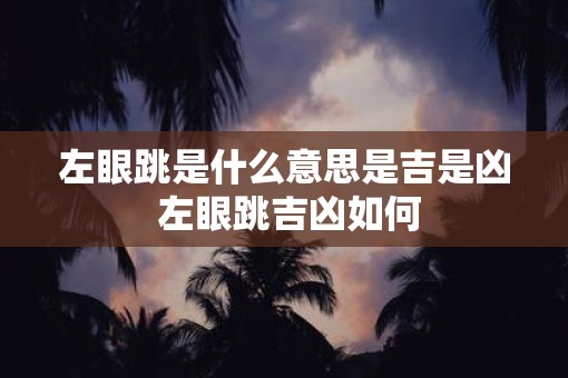 左眼跳是什么意思是吉是凶 左眼跳吉凶如何 左眼跳是什么意思是吉是凶 左眼跳吉凶如何
