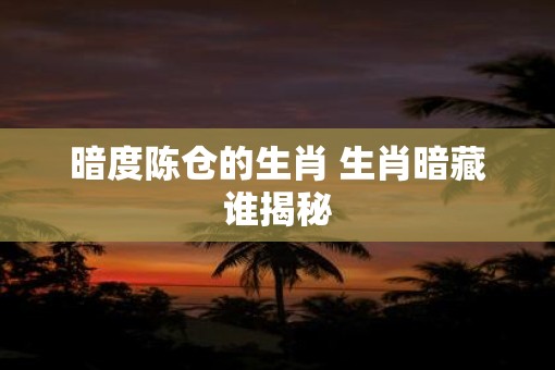 暗度陈仓的生肖 生肖暗藏谁揭秘