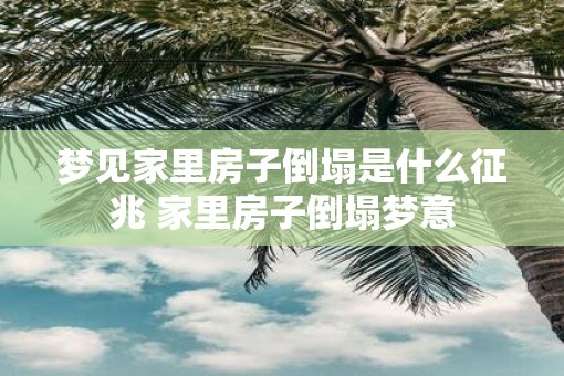 梦见家里房子倒塌是什么征兆 家里房子倒塌梦意