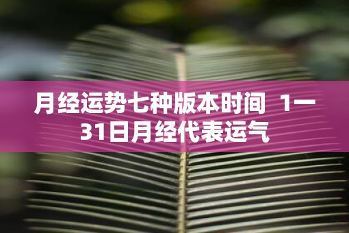 月经运势七种版本时间  1一31日月经代表运气